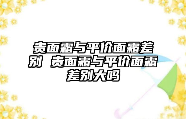 貴面霜與平價面霜差別 貴面霜與平價面霜差別大嗎