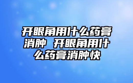 開眼角用什么藥膏消腫 開眼角用什么藥膏消腫快