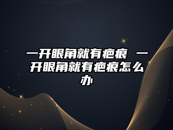 一開眼角就有疤痕 一開眼角就有疤痕怎么辦