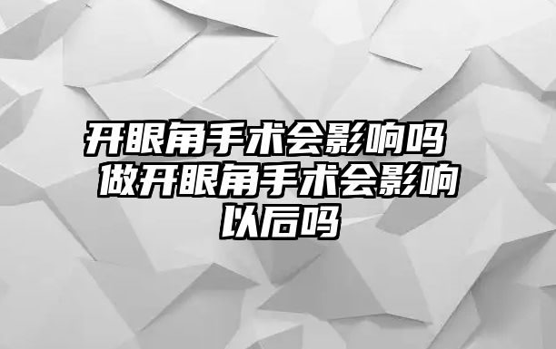 開眼角手術會影響嗎 做開眼角手術會影響以后嗎