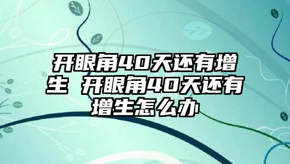 開眼角40天還有增生 開眼角40天還有增生怎么辦