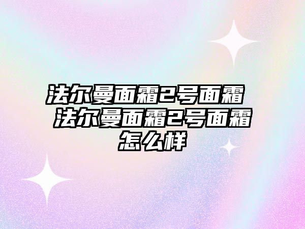 法爾曼面霜2號面霜 法爾曼面霜2號面霜怎么樣