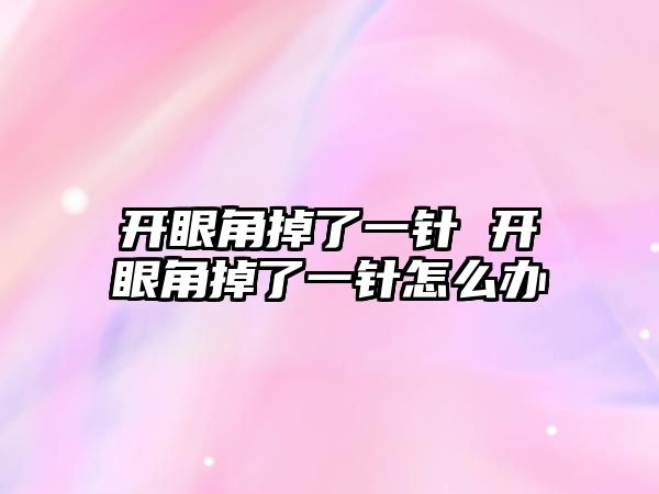 開眼角掉了一針 開眼角掉了一針怎么辦