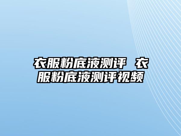 衣服粉底液測評 衣服粉底液測評視頻