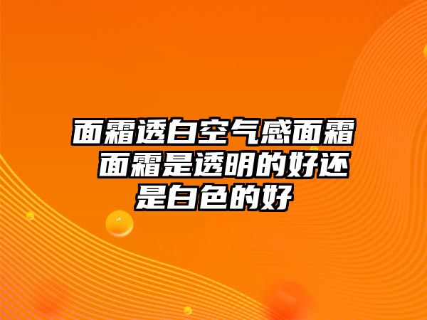 面霜透白空氣感面霜 面霜是透明的好還是白色的好