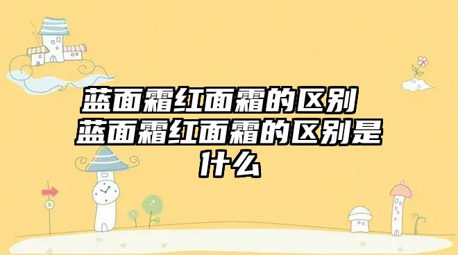 藍面霜紅面霜的區別 藍面霜紅面霜的區別是什么