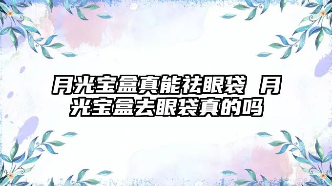 月光寶盒真能祛眼袋 月光寶盒去眼袋真的嗎