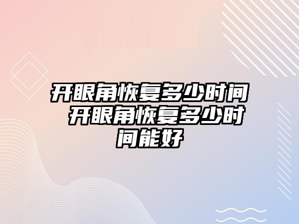 開眼角恢復多少時間 開眼角恢復多少時間能好