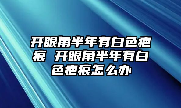 開眼角半年有白色疤痕 開眼角半年有白色疤痕怎么辦