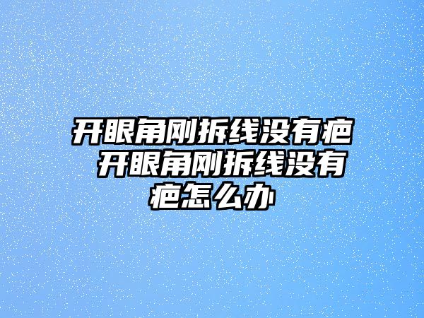 開眼角剛拆線沒有疤 開眼角剛拆線沒有疤怎么辦