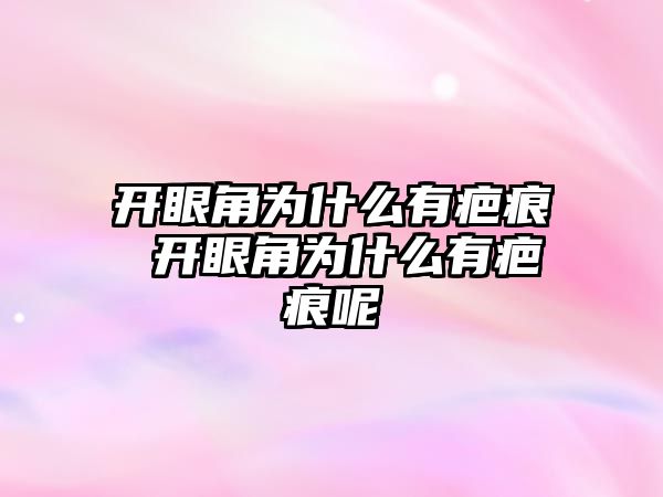 開眼角為什么有疤痕 開眼角為什么有疤痕呢