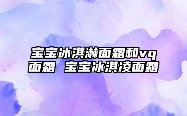 寶寶冰淇淋面霜和vq面霜 寶寶冰淇凌面霜