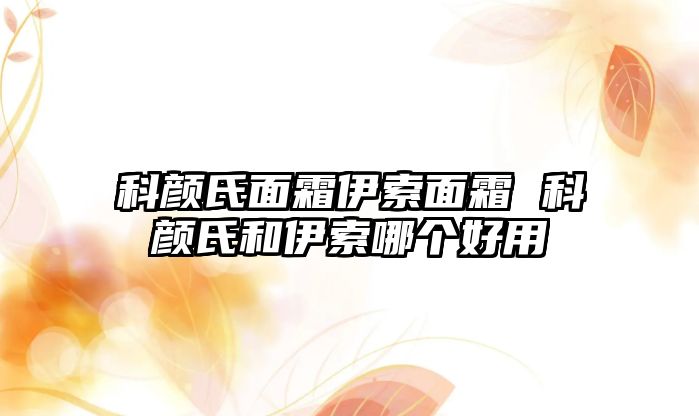 科顏氏面霜伊索面霜 科顏氏和伊索哪個好用