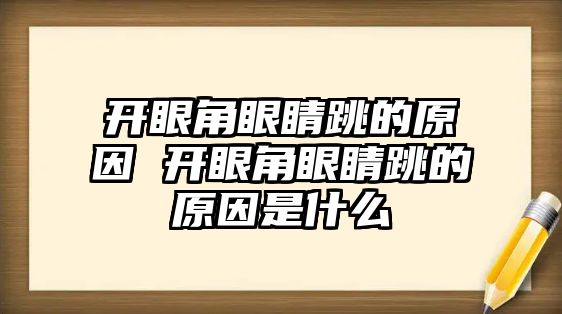 開(kāi)眼角眼睛跳的原因 開(kāi)眼角眼睛跳的原因是什么