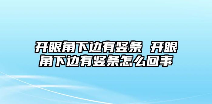 開眼角下邊有豎條 開眼角下邊有豎條怎么回事