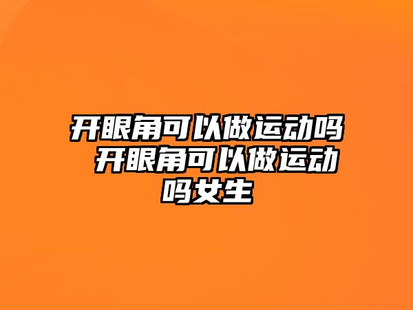 開眼角可以做運動嗎 開眼角可以做運動嗎女生