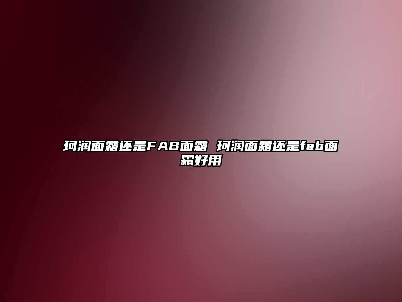 珂潤面霜還是FAB面霜 珂潤面霜還是fab面霜好用