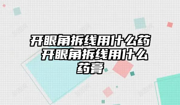 開眼角拆線用什么藥 開眼角拆線用什么藥膏