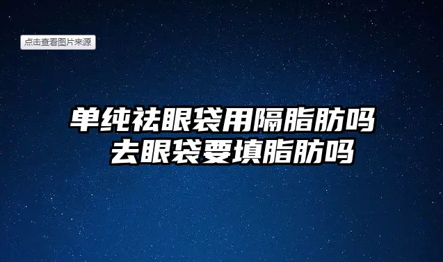 單純祛眼袋用隔脂肪嗎 去眼袋要填脂肪嗎